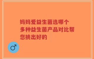 妈妈爱益生菌选哪个 多种益生菌产品对比帮您挑出好的