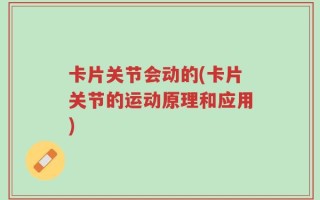 卡片关节会动的(卡片关节的运动原理和应用)
