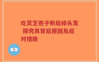 吃灵芝孢子粉后掉头发 探究其背后原因及应对措施