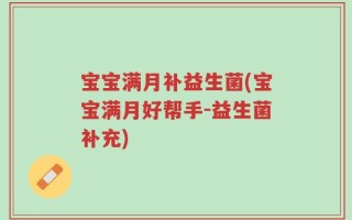 宝宝满月补益生菌(宝宝满月好帮手-益生菌补充)