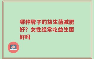 哪种牌子的益生菌减肥好？女性经常吃益生菌好吗