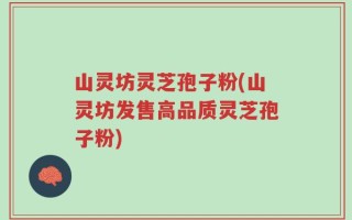 山灵坊灵芝孢子粉(山灵坊发售高品质灵芝孢子粉)