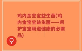 鸡内金宝宝益生菌(鸡内金宝宝益生菌——呵护宝宝肠道健康的必需品)