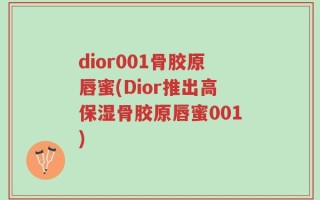 dior001骨胶原唇蜜(Dior推出高保湿骨胶原唇蜜001)