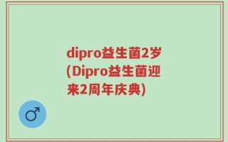 dipro益生菌2岁(Dipro益生菌迎来2周年庆典)