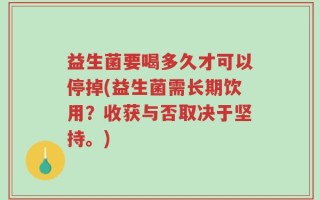 益生菌要喝多久才可以停掉(益生菌需长期饮用？收获与否取决于坚持。)