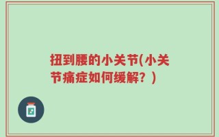扭到腰的小关节(小关节痛症如何缓解？)