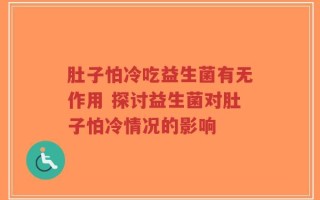 肚子怕冷吃益生菌有无作用 探讨益生菌对肚子怕冷情况的影响