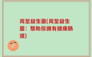周至益生菌(周至益生菌：帮助你拥有健康肠道)