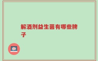 解酒剂益生菌有哪些牌子