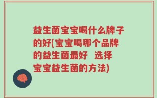 益生菌宝宝喝什么牌子的好(宝宝喝哪个品牌的益生菌最好  选择宝宝益生菌的方法)