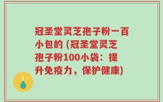冠圣堂灵芝孢子粉一百小包的 (冠圣堂灵芝孢子粉100小袋：提升免疫力，保护健康)