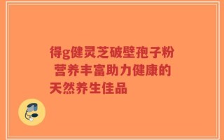 得g健灵芝破壁孢子粉 营养丰富助力健康的天然养生佳品