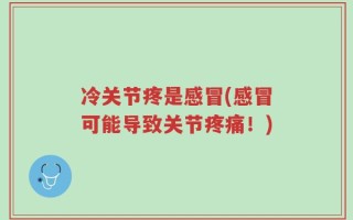 冷关节疼是感冒(感冒可能导致关节疼痛！)