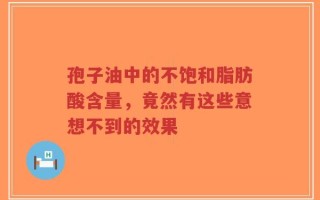 孢子油中的不饱和脂肪酸含量，竟然有这些意想不到的效果