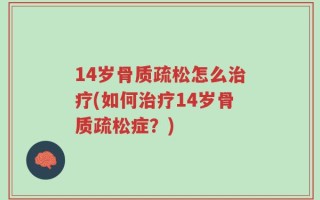 14岁骨质疏松怎么治疗(如何治疗14岁骨质疏松症？)