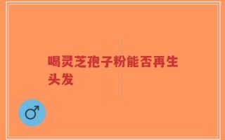 喝灵芝孢子粉能否再生头发