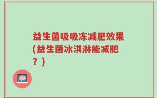益生菌吸吸冻减肥效果(益生菌冰淇淋能减肥？)