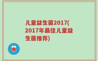 儿童益生菌2017(2017年最佳儿童益生菌推荐)