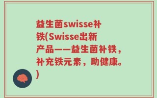 益生菌swisse补铁(Swisse出新产品——益生菌补铁，补充铁元素，助健康。)