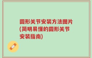 圆形关节安装方法图片(简明易懂的圆形关节安装指南)