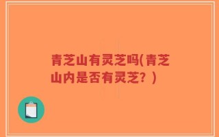 青芝山有灵芝吗(青芝山内是否有灵芝？)