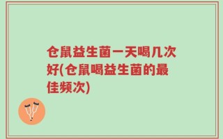 仓鼠益生菌一天喝几次好(仓鼠喝益生菌的最佳频次)