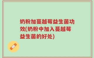 奶粉加蔓越莓益生菌功效(奶粉中加入蔓越莓益生菌的好处)