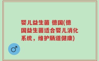 婴儿益生菌 德国(德国益生菌适合婴儿消化系统，维护肠道健康)