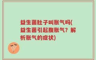 益生菌肚子叫胀气吗(益生菌引起腹胀气？解析胀气的症状)