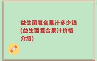 益生菌复合果汁多少钱(益生菌复合果汁价格介绍)