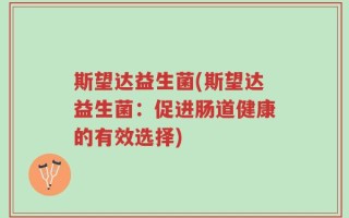 斯望达益生菌(斯望达益生菌：促进肠道健康的有效选择)