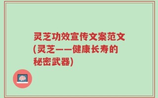 灵芝功效宣传文案范文(灵芝——健康长寿的秘密武器)