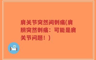 肩关节突然间刺痛(肩膀突然刺痛：可能是肩关节问题！)