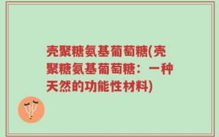 壳聚糖氨基葡萄糖(壳聚糖氨基葡萄糖：一种天然的功能性材料)