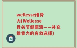 wellesse维骨力(Wellesse骨关节健康液——补充维骨力的有效选择)