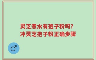 灵芝煮水有孢子粉吗？冲灵芝孢子粉正确步骤