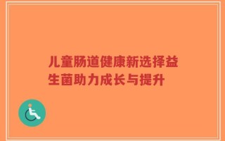 儿童肠道健康新选择益生菌助力成长与提升