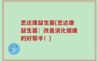 思达康益生菌(思达康益生菌：改善消化健康的好帮手！)