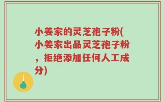小姜家的灵芝孢子粉(小姜家出品灵芝孢子粉，拒绝添加任何人工成分)