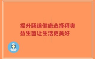 提升肠道健康选择拜奥益生菌让生活更美好