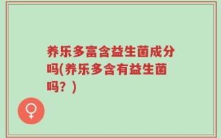 养乐多富含益生菌成分吗(养乐多含有益生菌吗？)