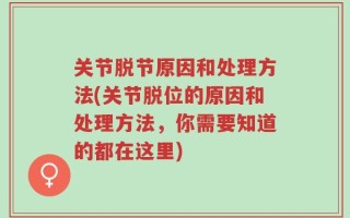 关节脱节原因和处理方法(关节脱位的原因和处理方法，你需要知道的都在这里)