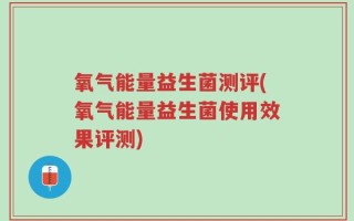氧气能量益生菌测评(氧气能量益生菌使用效果评测)
