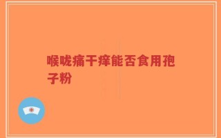 喉咙痛干痒能否食用孢子粉