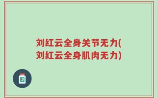 刘红云全身关节无力(刘红云全身肌肉无力)