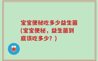 宝宝便秘吃多少益生菌(宝宝便秘，益生菌到底该吃多少？)