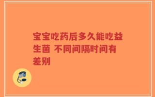 宝宝吃药后多久能吃益生菌 不同间隔时间有差别
