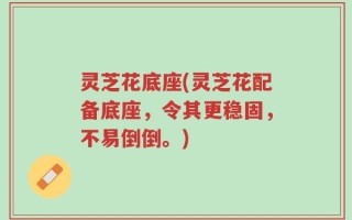灵芝花底座(灵芝花配备底座，令其更稳固，不易倒倒。)