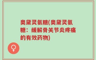 奥黛灵氨糖(奥黛灵氨糖：缓解骨关节炎疼痛的有效药物)